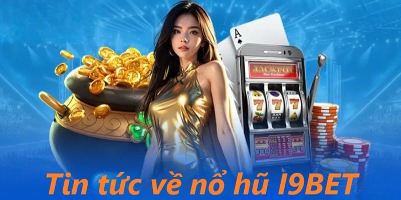 Tin tức về sân chơi nổ hũ tại nhà cái I9BET