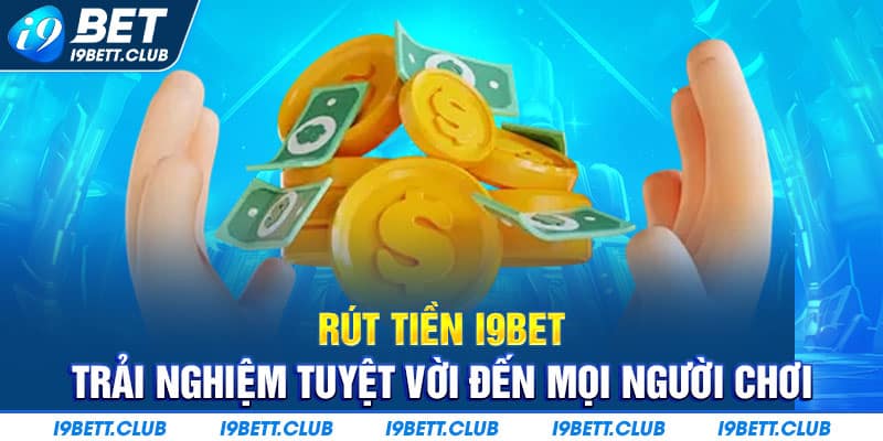 Rút Tiền I9bet - an tâm, nhanh chóng, uy tín